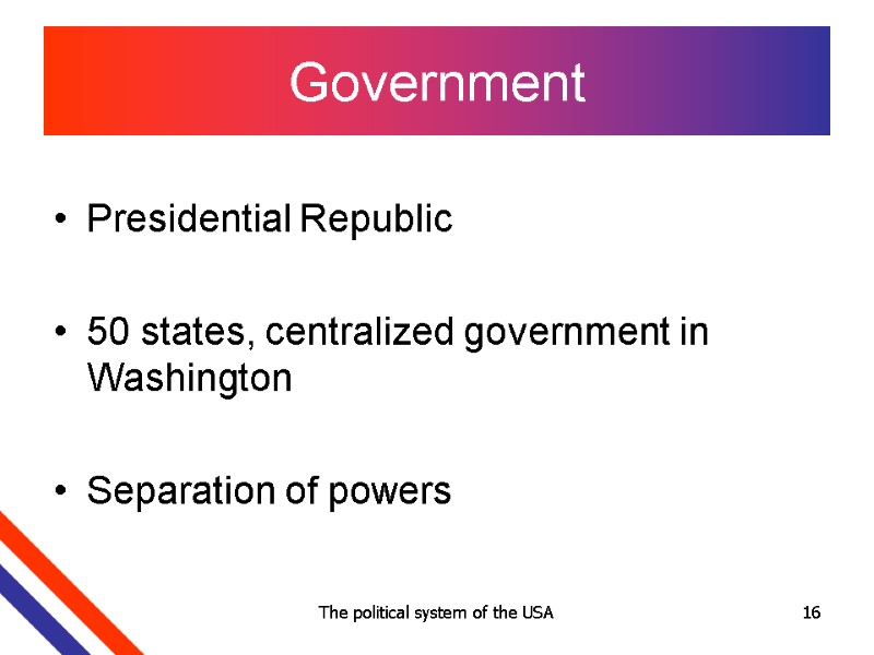 The political system of the USA 16 Government Presidential Republic   50 states,